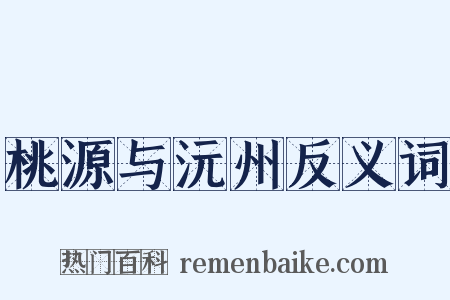 桃源与沅州反义词是什么意思的图片